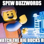 Lego Movie | SPEW BUZZWORDS; AND WATCH THE BIG BUCKS ROLL IN | image tagged in lego movie | made w/ Imgflip meme maker