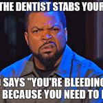 Poking Around with Mini Swords | WHEN THE DENTIST STABS YOUR GUMS; AND SAYS "YOU'RE BLEEDING SO MUCH BECAUSE YOU NEED TO FLOSS" | image tagged in ice cube disgusted,memes,the face you make,dentist,that feeling when | made w/ Imgflip meme maker