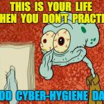 drugs are bad | THIS  IS  YOUR  LIFE  WHEN  YOU  DON'T  PRACTICE; GOOD  CYBER-HYGIENE  DAILY | image tagged in drugs are bad | made w/ Imgflip meme maker