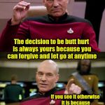 Picard Engage Pointing | Regardless of what anyone does; The decision to be butt hurt is always yours because you can forgive and let go at anytime; If you see it otherwise it is because you want to be a helpless victim rather than take responsibility for your own suffering | image tagged in picard engage pointing,memes,acim,forgiveness,butthurt,maturity | made w/ Imgflip meme maker
