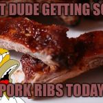Ribs Week-A MatthewCrazydude event:(sept 14-20) | THAT DUDE GETTING SOME; PORK RIBS TODAY | image tagged in homer ribs | made w/ Imgflip meme maker