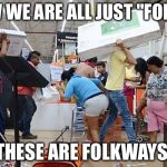 Looters | NOW WE ARE ALL JUST "FOLKS"; THESE ARE FOLKWAYS | image tagged in looters | made w/ Imgflip meme maker