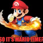 Mario Time! | SO IT'S MARIO TIME? | image tagged in mario time | made w/ Imgflip meme maker