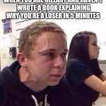 Hillary is insane | WHEN YOU ARE HILLARY AND HAVEN'T WROTE A BOOK EXPLAINING WHY YOU'RE A LOSER IN 5 MINUTES | image tagged in in 5 minutes,hillary clinton,donald trump,democrats,republicans,book | made w/ Imgflip meme maker