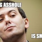Smug asshole is smug | SMUG ASSHOLE; IS SMUG | image tagged in m  shkreli,smug asshole | made w/ Imgflip meme maker
