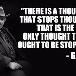 G.K. Chesterton | "THERE IS A THOUGHT THAT STOPS THOUGHT. THAT IS THE ONLY THOUGHT THAT OUGHT TO BE STOPPED."; - G.K.C. | image tagged in g k chesterton | made w/ Imgflip meme maker