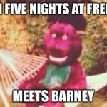 Freeky barney | WHEN FIVE NIGHTS AT FREDDY'S; MEETS BARNEY | image tagged in creepy barney,five nights at freddys,barney,creepy | made w/ Imgflip meme maker