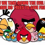 Varry Angry Birds | HOW WE TAKE DOWN THE EVIL PIGS IF WE HAVE NO TREES TO GIVE FRESH AIR! | image tagged in varry angry birds | made w/ Imgflip meme maker