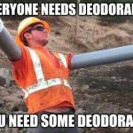 Double arm construction worker | EVERYONE NEEDS DEODORANT. YOU NEED SOME DEODORANT. | image tagged in double arm construction worker | made w/ Imgflip meme maker
