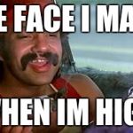 cheech and chong blunt | THE FACE I MAKE; WHEN IM HIGH | image tagged in cheech and chong blunt | made w/ Imgflip meme maker