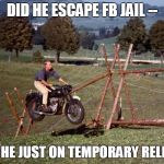 steve mcqueen great escape | DID HE ESCAPE FB JAIL --; OR IS HE JUST ON TEMPORARY RELEASE? | image tagged in steve mcqueen great escape | made w/ Imgflip meme maker