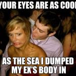 Coolest Pick Up Line Ever | YOUR EYES ARE AS COOL; AS THE SEA I DUMPED MY EX’S BODY IN | image tagged in club face,memes,funny,pick up lines,cool,ever | made w/ Imgflip meme maker