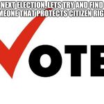 Vote | NEXT ELECTION, LETS TRY AND FIND SOMEONE THAT PROTECTS CITIZEN RIGHTS | image tagged in vote | made w/ Imgflip meme maker
