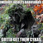 camouflage | WHEN SOMEBODY INSULTS BABUSHKAS COOKING; GOTTA GET THEM CYKAS | image tagged in camouflage | made w/ Imgflip meme maker