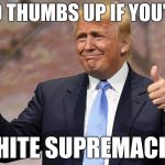 Trump Klan | TWO THUMBS UP IF YOU'RE A WHITE SUPREMACIST | image tagged in donald trump,white supremacists,kkk,racist,nazi | made w/ Imgflip meme maker