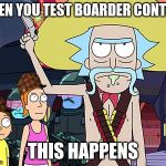 Rick and Morty | WHEN YOU TEST BOARDER CONTROL; THIS HAPPENS | image tagged in rick and morty,scumbag | made w/ Imgflip meme maker