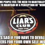 Liars Club | SOME PEOPLE FEEL THE NEED TO HABITUALLY LIE JUST TO MAINTAIN OF A PERCEPTION OF "WINNING"; IT'S SAD IF YOU HAVE TO DEVALUE OTHERS FOR YOUR OWN SELF-WORTH | image tagged in liars club | made w/ Imgflip meme maker