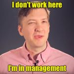 When you can no longer be a productive worker, you go into management | I don't work here; I'm in management | image tagged in confused manager,memes,work | made w/ Imgflip meme maker