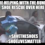 It's good to know volunteers are not forgetting about the humble and lowly shoes | WE'RE HELPING WITH THE RUNNING SHOE RESCUE OVER HERE; #SAVETHESHOES; #SHOELIVESMATTER | image tagged in looters,hurricane irma,scumbag,running shoes,shoes,shoe lives matter | made w/ Imgflip meme maker