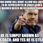 Bill Belichick | DID YOU KNOW BILL WONT ALLOW HIS LIKENESS TO BE REPRESENTED IN VIDEO GAMES LIKE MADDEN BASED ON RELIGIOUS GROUNDS. HE IS SIMPLY KNOWN AS      NE COACH, AND YES HE IS STILL OP | image tagged in bill belichick | made w/ Imgflip meme maker