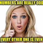Suddenly Brilliant Blonde | NUMBERS ARE REALLY ODD EVERY OTHER ONE IS EVEN | image tagged in dumb blonde,memes,funny,numbers,maths | made w/ Imgflip meme maker