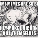 Save a Unicorn | SOME MEMES ARE SO BAD; THEY MAKE UNICORNS KILL THEMSELVES | image tagged in unicorn,memes,funny,save,bad,suicide | made w/ Imgflip meme maker