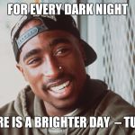 Tupac | FOR EVERY DARK NIGHT; THERE IS A BRIGHTER DAY

– TUPAC | image tagged in tupac | made w/ Imgflip meme maker