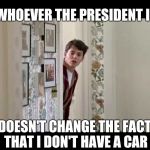 "It just doesn't matter , it just doesn't matter" - Bill Murray in "Meatballs | WHOEVER THE PRESIDENT IS DOESN'T CHANGE THE FACT THAT I DON'T HAVE A CAR | image tagged in ferris bueller robe,size matters,unimpressed | made w/ Imgflip meme maker
