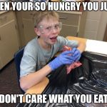 Heart eater | WHEN YOUR SO HUNGRY YOU JUST; DON'T CARE WHAT YOU EAT | image tagged in heart eater | made w/ Imgflip meme maker