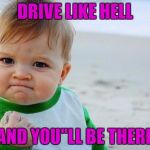 Healthcare for babies | DRIVE LIKE HELL; AND YOU"LL BE THERE | image tagged in healthcare for babies | made w/ Imgflip meme maker