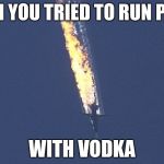 Russian War Plane | WHEN YOU TRIED TO RUN PLANE; WITH VODKA | image tagged in russian war plane | made w/ Imgflip meme maker