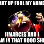 Jeffy the rapper | WHAT UP FOOL MY NAME IS; JIMARCES AND I AM IN THAT HOOD SHIT | image tagged in jeffy the rapper | made w/ Imgflip meme maker