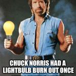 Chuck Norris  | CHUCK NORRIS HAD A LIGHTBULB BURN OUT ONCE; AFTER A BRIEF DISCUSSION THE BULB HAS WORKED EVER SINCE | image tagged in chuck norris approves | made w/ Imgflip meme maker