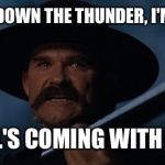 Tombstone Wyatt Earp The Thunder | YOU CALLED DOWN THE THUNDER, I'M COMIN AND; HELL'S COMING WITH ME! | image tagged in tombstone wyatt earp the thunder | made w/ Imgflip meme maker
