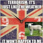 Union Jack Clock | TERRORISM, IT'S JUST LIKE THE WEATHER; IT WON'T HAPPEN TO ME | image tagged in union jack clock,sheeple,english,open borders,terrorism | made w/ Imgflip meme maker