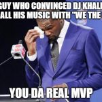 You The Real MVP 2 Meme | THE GUY WHO CONVINCED DJ KHALED TO OPEN ALL HIS MUSIC WITH "WE THE BEST" YOU DA REAL MVP | image tagged in memes,you the real mvp 2,AdviceAnimals | made w/ Imgflip meme maker