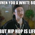 Pretty much me when I play loud rap with my windows down | WHEN YOU A WHITE BOY; BUT HIP HOP IS LIFE | image tagged in kipp,hip hop,white people | made w/ Imgflip meme maker