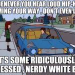 Two white guys , calling each other N***** ? | WHENEVER YOU HEAR LOUD HIP-HOP COMING YOUR WAY , DON'T EVEN LOOK; IT'S SOME RIDICULOUSLY DRESSED , NERDY WHITE BOY | image tagged in ford pinto,wannabe,pathetic,homies,ridiculous,dude | made w/ Imgflip meme maker