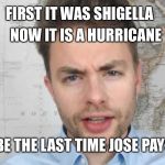 Paul Joseph Watson | NOW IT IS A HURRICANE; FIRST IT WAS SHIGELLA; WON'T BE THE LAST TIME JOSE PAYS A VISIT | image tagged in paul joseph watson | made w/ Imgflip meme maker