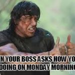 Good job Rambo | WHEN YOUR BOSS ASKS HOW YOU'RE DOING ON MONDAY MORNING | image tagged in good job rambo | made w/ Imgflip meme maker