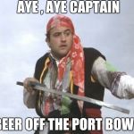 Always be on the lookout | AYE , AYE CAPTAIN; BEER OFF THE PORT BOW ! | image tagged in pirate belushi,cold beer here,heres johnny | made w/ Imgflip meme maker