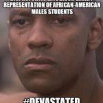 Devasted Denzel | DISPROPORTIONATE DISCIPLINARY REPRESENTATION OF AFRICAN-AMERICAN MALES STUDENTS; #DEVASTATED | image tagged in devasted denzel | made w/ Imgflip meme maker