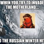 Hurricane Irma | WHEN YOU TRY TO INVADE THE MOTHERLAND.... AND THE RUSSIAN WINTER HITS... | image tagged in hurricane irma | made w/ Imgflip meme maker