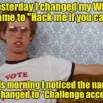 Then you tempt fate  | Yesterday I changed my WiFi name to "Hack me if you can"; This morning I noticed the name was changed to "Challenge accepted" | image tagged in napolian dynamite,memes,wifi,challenge accepted | made w/ Imgflip meme maker