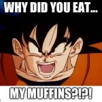 Crosseyed Goku | WHY DID YOU EAT... MY MUFFINS?!?! | image tagged in memes,crosseyed goku | made w/ Imgflip meme maker