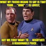 Pon Farr Wing Man | WHAT MY FRIEND MEANS TO SAY IS THAT YOUR . . . "JUNK" . . . IS LOVELY, BUT WE FIRST WANT TO . . . NEGOTIATE . . . A REASONABLE PRICE . | image tagged in spock/kirk inappropriate touch,spock,kirk,star trek,pon farr | made w/ Imgflip meme maker