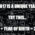 I Learned Me Some Maths...
 | 2017 IS A UNIQUE YEAR; TRY THIS... AGE + YEAR OF BIRTH = 2017 | image tagged in complicated math | made w/ Imgflip meme maker