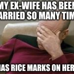 Captain Picard Facepalm Meme | MY EX-WIFE HAS BEEN MARRIED SO MANY TIMES SHE HAS RICE MARKS ON HER FACE | image tagged in memes,captain picard facepalm | made w/ Imgflip meme maker