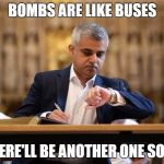 London Mayor | BOMBS ARE LIKE BUSES; THERE'LL BE ANOTHER ONE SOON | image tagged in london mayor | made w/ Imgflip meme maker