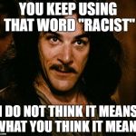Indigo Montoya | YOU KEEP USING THAT WORD "RACIST"; I DO NOT THINK IT MEANS WHAT YOU THINK IT MEANS | image tagged in indigo montoya | made w/ Imgflip meme maker